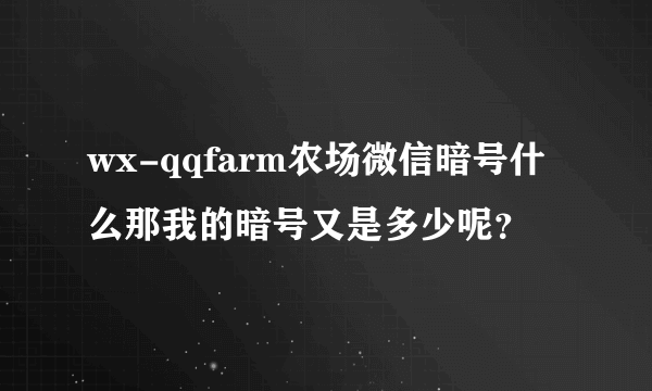 wx-qqfarm农场微信暗号什么那我的暗号又是多少呢？