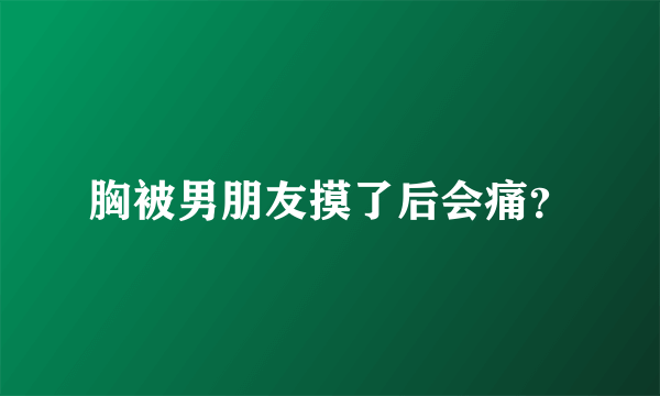 胸被男朋友摸了后会痛？