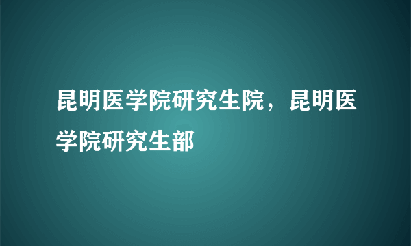 昆明医学院研究生院，昆明医学院研究生部