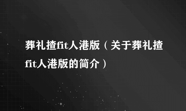 葬礼揸fit人港版（关于葬礼揸fit人港版的简介）