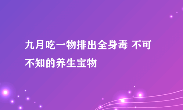 九月吃一物排出全身毒 不可不知的养生宝物