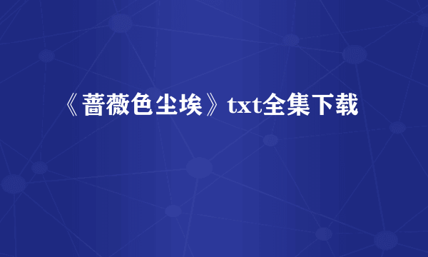 《蔷薇色尘埃》txt全集下载