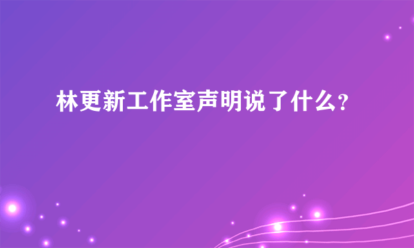 林更新工作室声明说了什么？