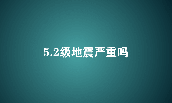 5.2级地震严重吗