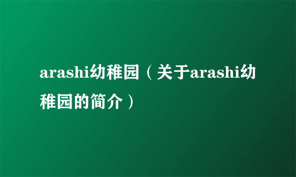 arashi幼稚园（关于arashi幼稚园的简介）