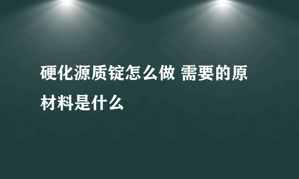 硬化源质锭怎么做 需要的原材料是什么