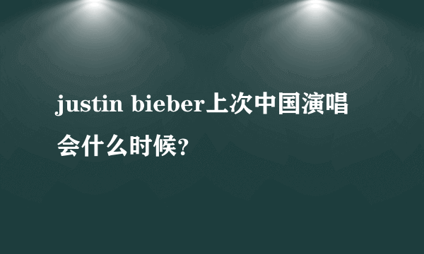 justin bieber上次中国演唱会什么时候？