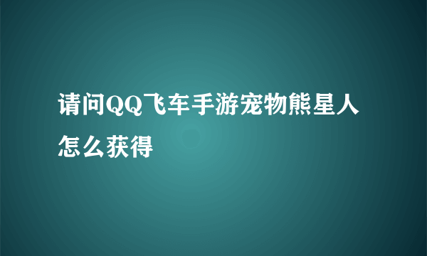 请问QQ飞车手游宠物熊星人怎么获得