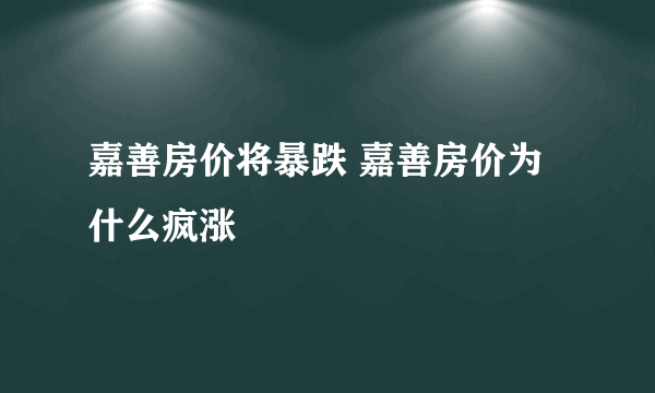 嘉善房价将暴跌 嘉善房价为什么疯涨