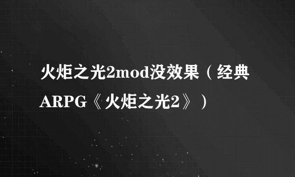 火炬之光2mod没效果（经典ARPG《火炬之光2》）