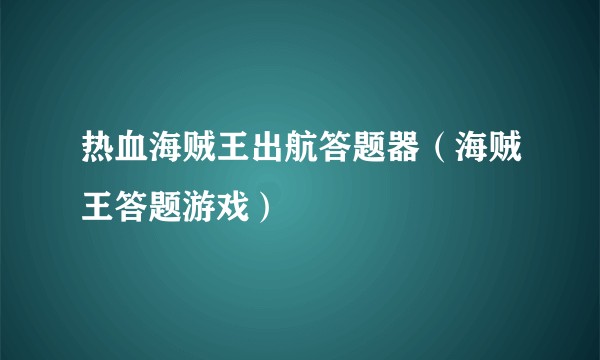 热血海贼王出航答题器（海贼王答题游戏）