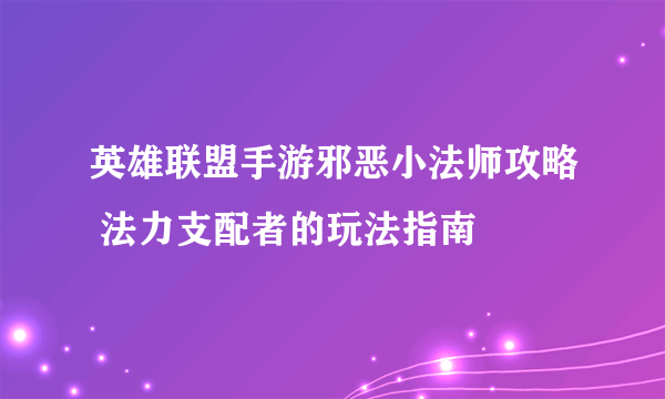 英雄联盟手游邪恶小法师攻略 法力支配者的玩法指南