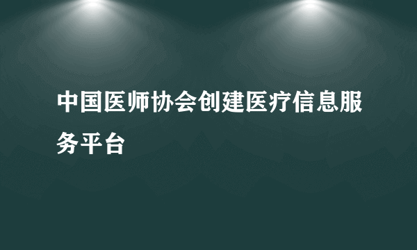 中国医师协会创建医疗信息服务平台