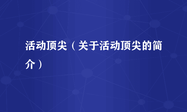 活动顶尖（关于活动顶尖的简介）