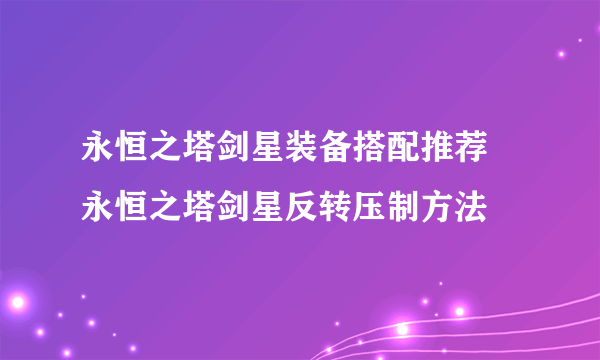 永恒之塔剑星装备搭配推荐 永恒之塔剑星反转压制方法