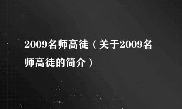 2009名师高徒（关于2009名师高徒的简介）