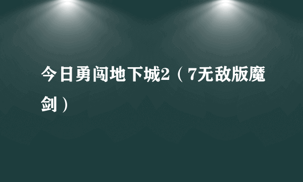 今日勇闯地下城2（7无敌版魔剑）