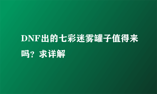 DNF出的七彩迷雾罐子值得来吗？求详解