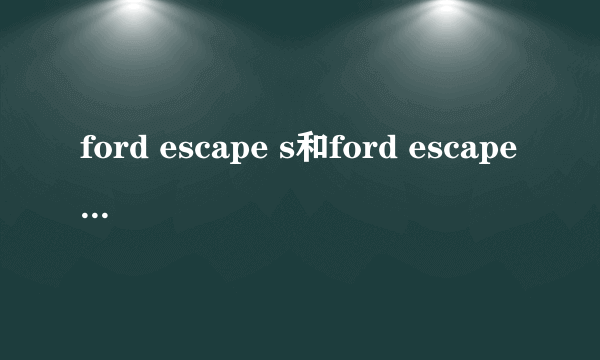 ford escape s和ford escape se的区别