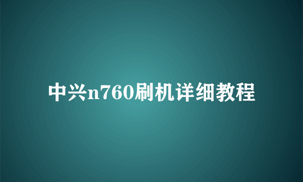 中兴n760刷机详细教程