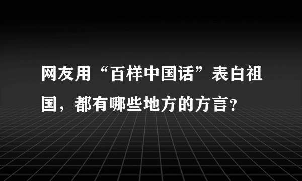 网友用“百样中国话”表白祖国，都有哪些地方的方言？