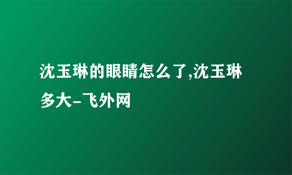 沈玉琳的眼睛怎么了,沈玉琳多大-飞外网