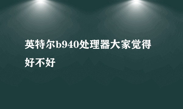 英特尔b940处理器大家觉得好不好