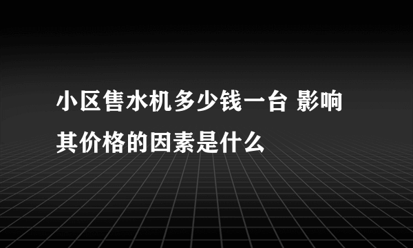 小区售水机多少钱一台 影响其价格的因素是什么