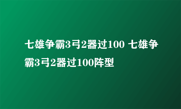 七雄争霸3弓2器过100 七雄争霸3弓2器过100阵型