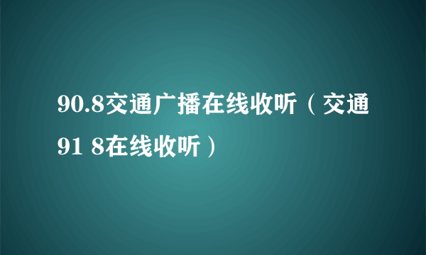 90.8交通广播在线收听（交通91 8在线收听）