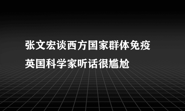 张文宏谈西方国家群体免疫 英国科学家听话很尴尬