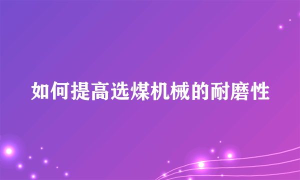 如何提高选煤机械的耐磨性