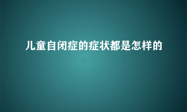 儿童自闭症的症状都是怎样的