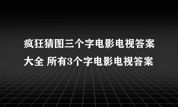 疯狂猜图三个字电影电视答案大全 所有3个字电影电视答案