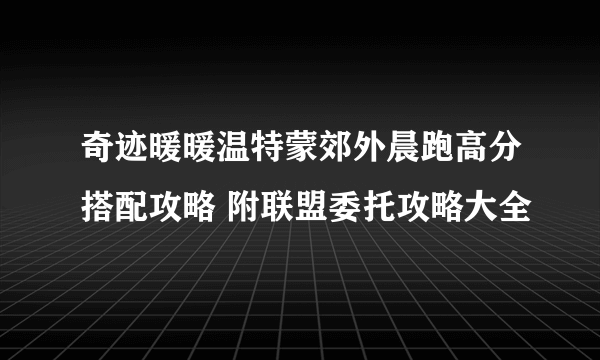 奇迹暖暖温特蒙郊外晨跑高分搭配攻略 附联盟委托攻略大全