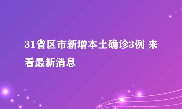 31省区市新增本土确诊3例 来看最新消息