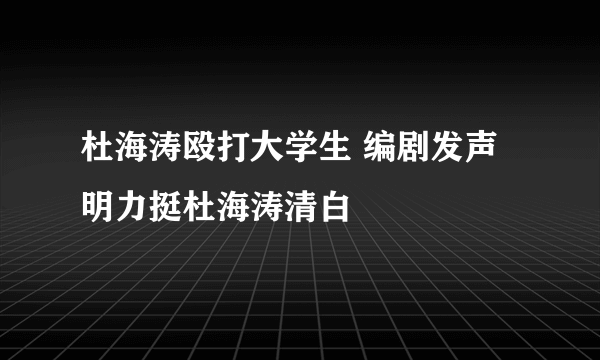 杜海涛殴打大学生 编剧发声明力挺杜海涛清白