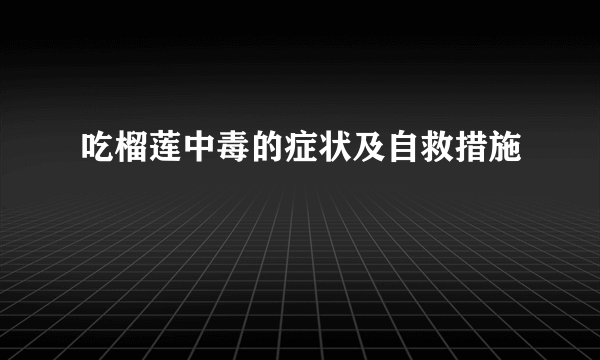 吃榴莲中毒的症状及自救措施