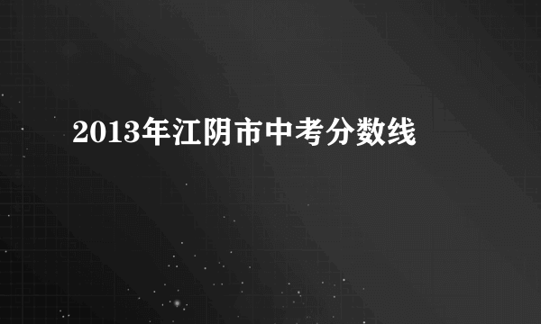 2013年江阴市中考分数线