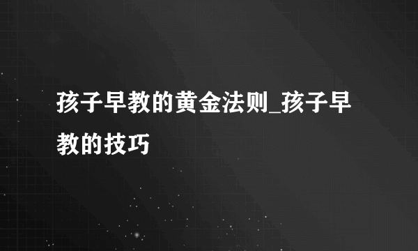 孩子早教的黄金法则_孩子早教的技巧