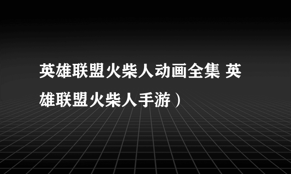 英雄联盟火柴人动画全集 英雄联盟火柴人手游）