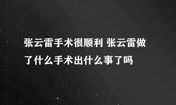 张云雷手术很顺利 张云雷做了什么手术出什么事了吗