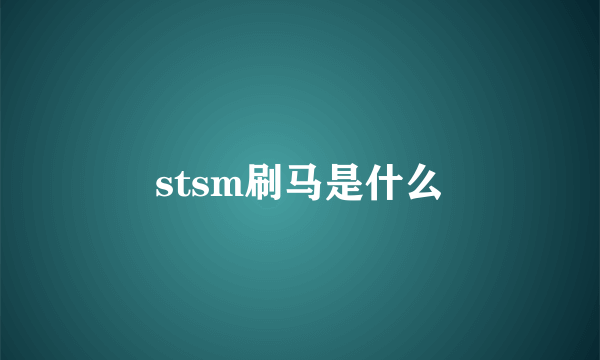 stsm刷马是什么