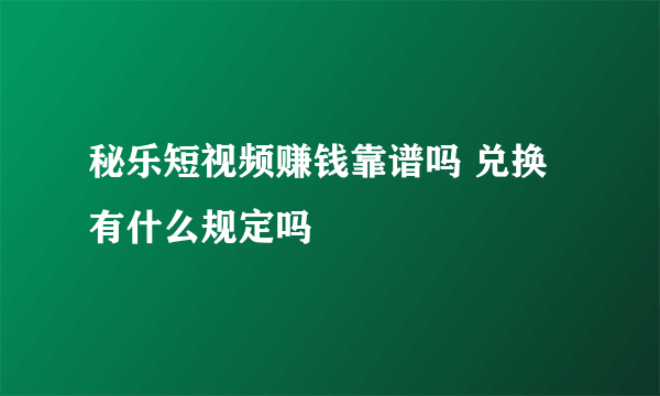 秘乐短视频赚钱靠谱吗 兑换有什么规定吗