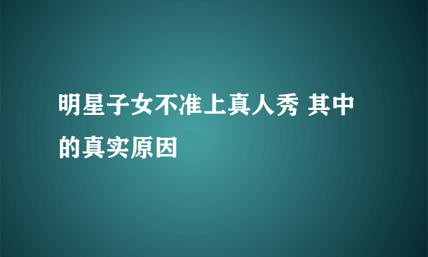 明星子女不准上真人秀 其中的真实原因