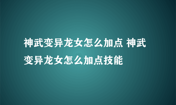 神武变异龙女怎么加点 神武变异龙女怎么加点技能