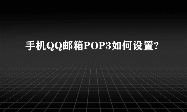 手机QQ邮箱POP3如何设置?