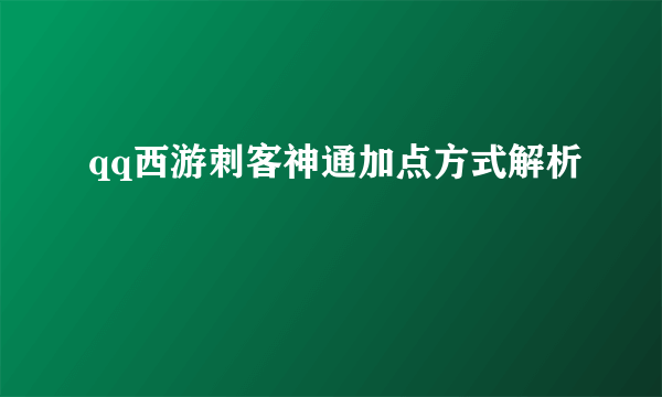 qq西游刺客神通加点方式解析