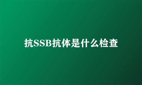 抗SSB抗体是什么检查