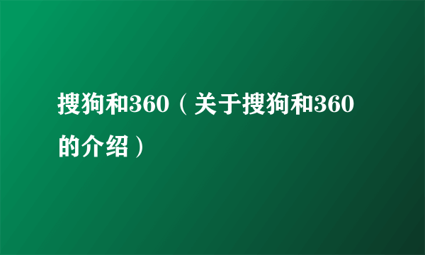 搜狗和360（关于搜狗和360的介绍）